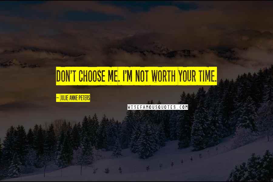 Julie Anne Peters Quotes: Don't choose me. I'm not worth your time.