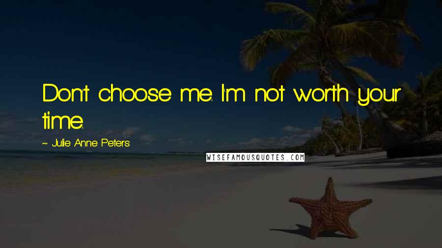 Julie Anne Peters Quotes: Don't choose me. I'm not worth your time.