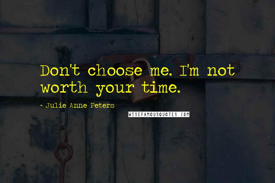 Julie Anne Peters Quotes: Don't choose me. I'm not worth your time.