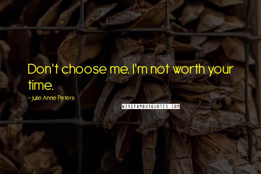 Julie Anne Peters Quotes: Don't choose me. I'm not worth your time.