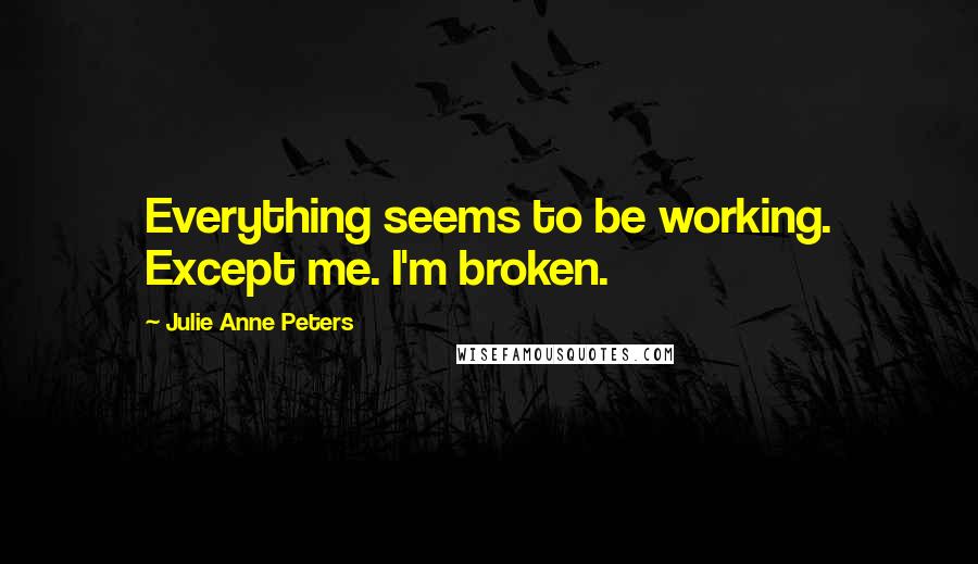 Julie Anne Peters Quotes: Everything seems to be working. Except me. I'm broken.