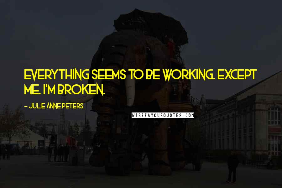 Julie Anne Peters Quotes: Everything seems to be working. Except me. I'm broken.