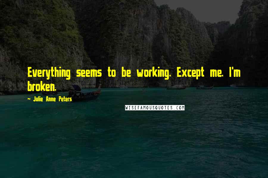 Julie Anne Peters Quotes: Everything seems to be working. Except me. I'm broken.