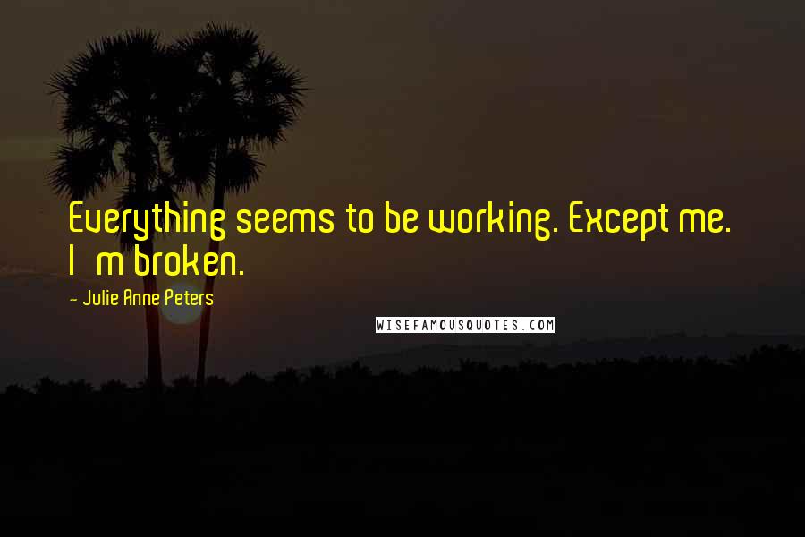 Julie Anne Peters Quotes: Everything seems to be working. Except me. I'm broken.