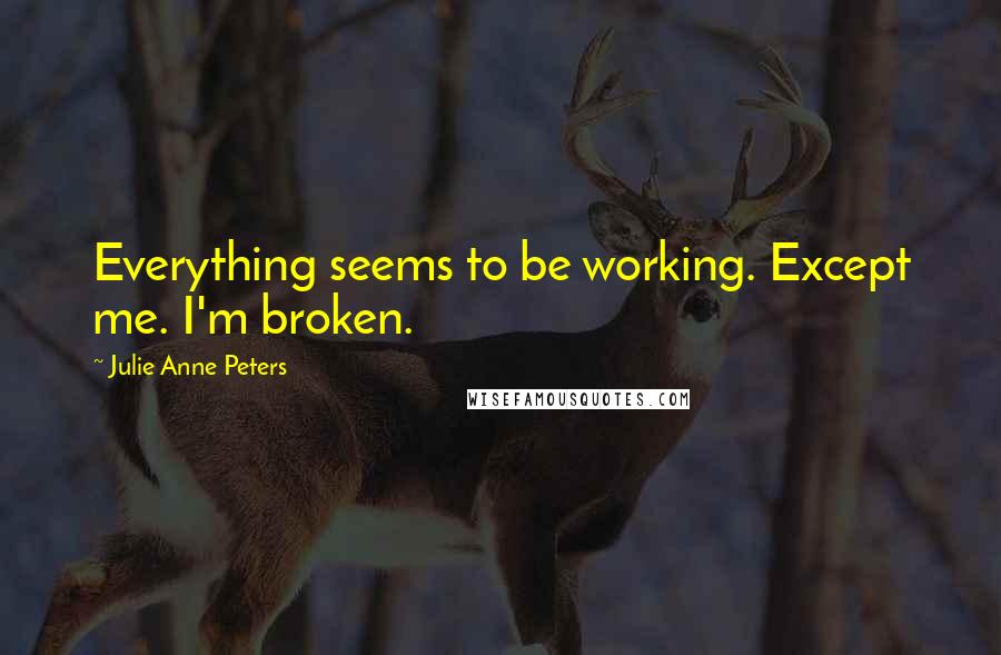 Julie Anne Peters Quotes: Everything seems to be working. Except me. I'm broken.