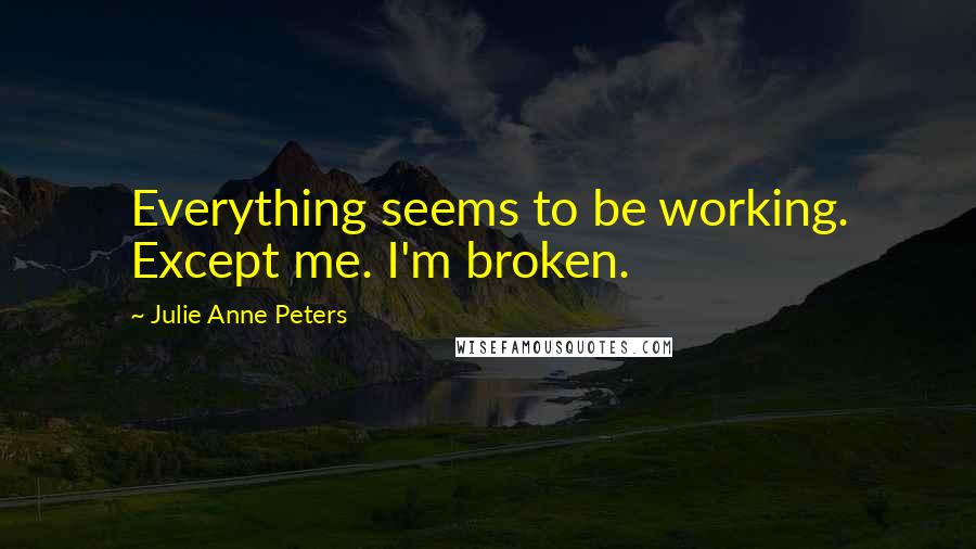 Julie Anne Peters Quotes: Everything seems to be working. Except me. I'm broken.