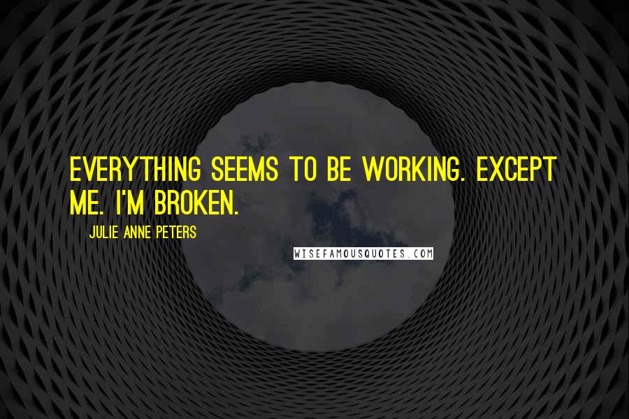 Julie Anne Peters Quotes: Everything seems to be working. Except me. I'm broken.