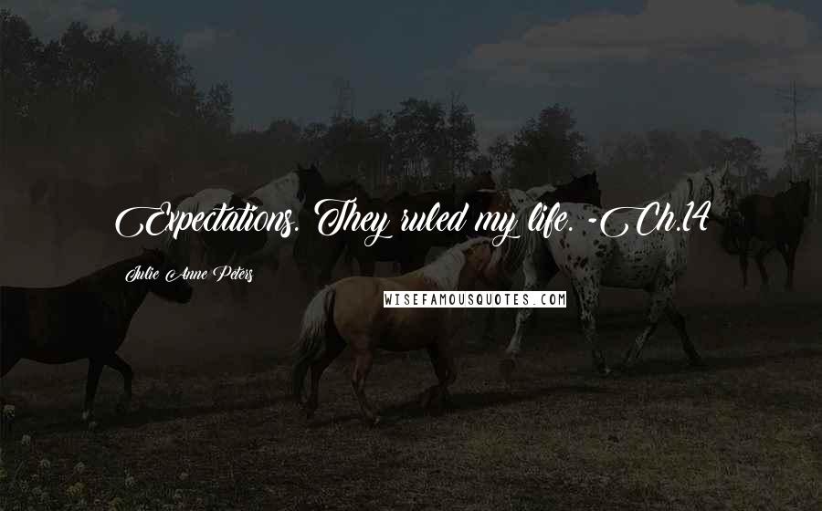 Julie Anne Peters Quotes: Expectations. They ruled my life. -Ch.14