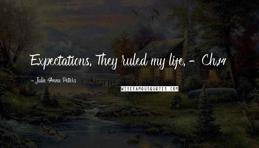 Julie Anne Peters Quotes: Expectations. They ruled my life. -Ch.14