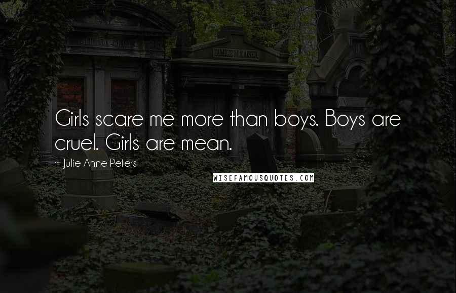 Julie Anne Peters Quotes: Girls scare me more than boys. Boys are cruel. Girls are mean.