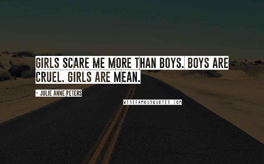 Julie Anne Peters Quotes: Girls scare me more than boys. Boys are cruel. Girls are mean.