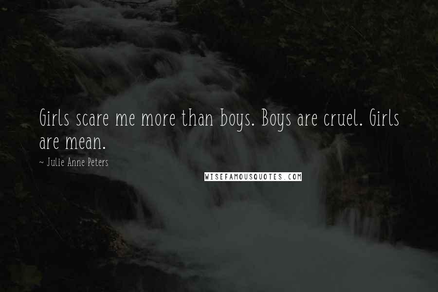 Julie Anne Peters Quotes: Girls scare me more than boys. Boys are cruel. Girls are mean.