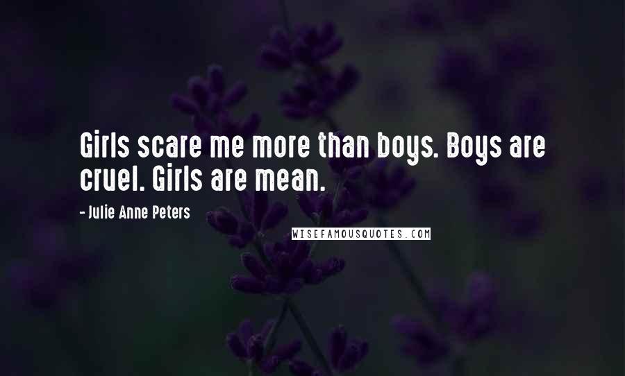 Julie Anne Peters Quotes: Girls scare me more than boys. Boys are cruel. Girls are mean.