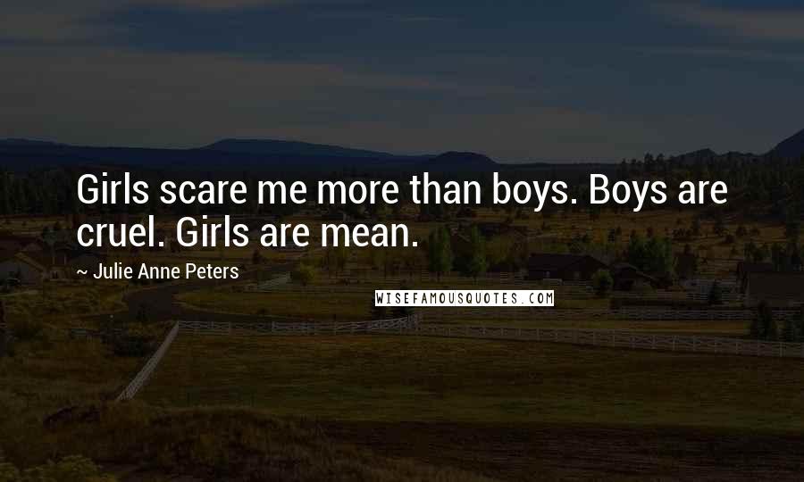 Julie Anne Peters Quotes: Girls scare me more than boys. Boys are cruel. Girls are mean.