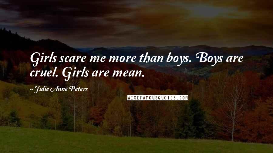 Julie Anne Peters Quotes: Girls scare me more than boys. Boys are cruel. Girls are mean.