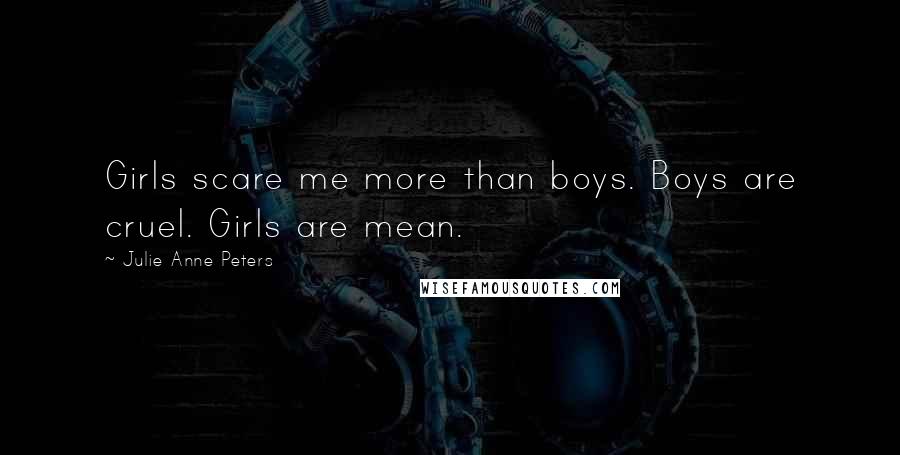 Julie Anne Peters Quotes: Girls scare me more than boys. Boys are cruel. Girls are mean.