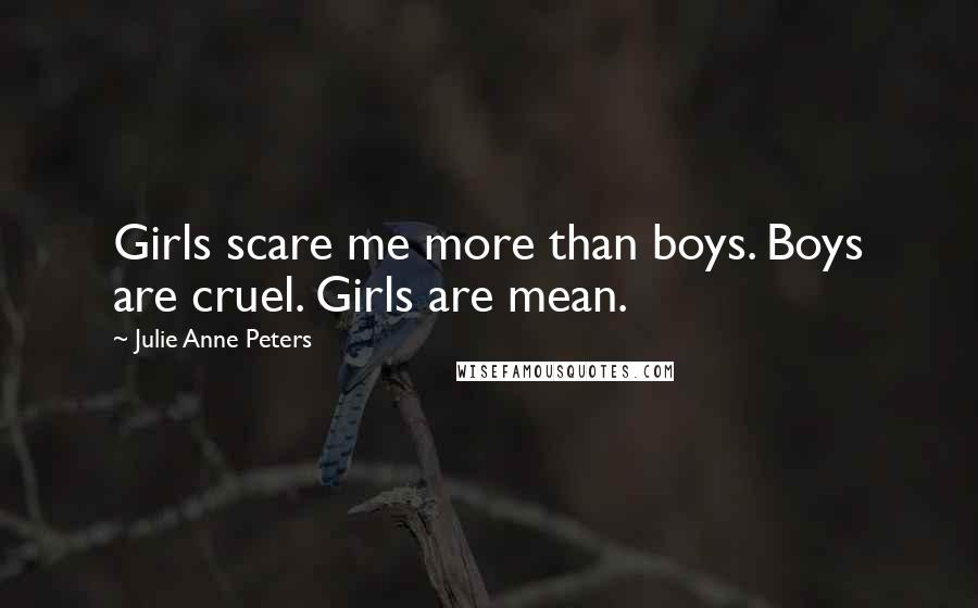 Julie Anne Peters Quotes: Girls scare me more than boys. Boys are cruel. Girls are mean.