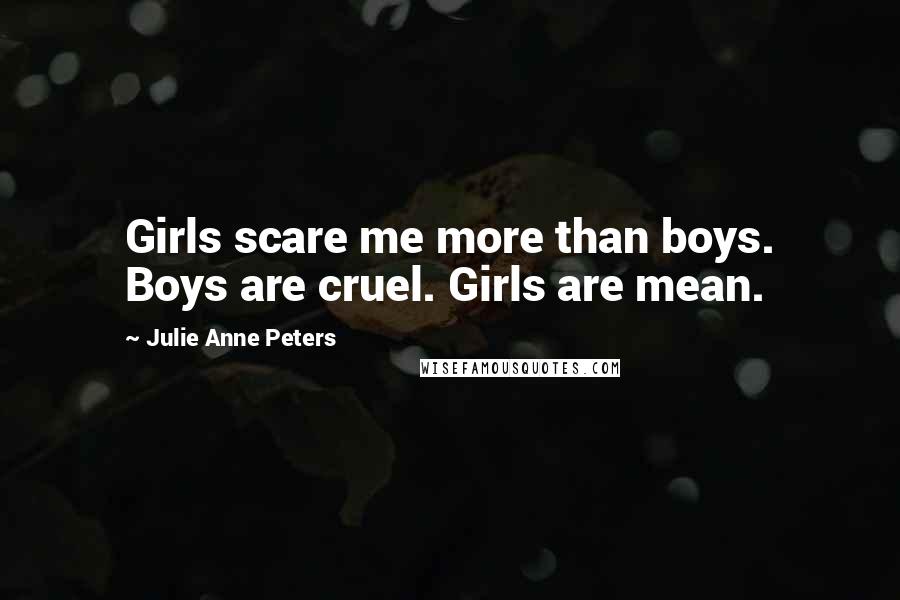 Julie Anne Peters Quotes: Girls scare me more than boys. Boys are cruel. Girls are mean.