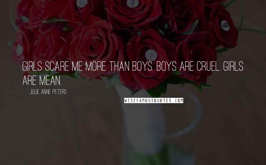 Julie Anne Peters Quotes: Girls scare me more than boys. Boys are cruel. Girls are mean.