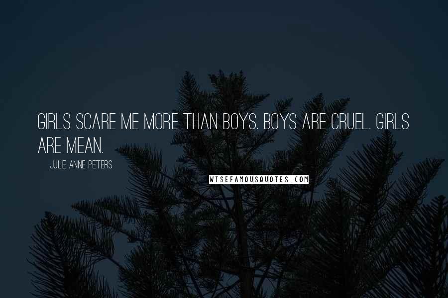 Julie Anne Peters Quotes: Girls scare me more than boys. Boys are cruel. Girls are mean.