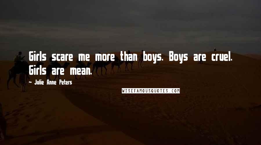 Julie Anne Peters Quotes: Girls scare me more than boys. Boys are cruel. Girls are mean.