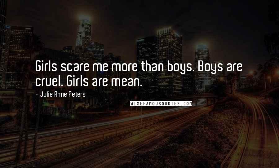 Julie Anne Peters Quotes: Girls scare me more than boys. Boys are cruel. Girls are mean.