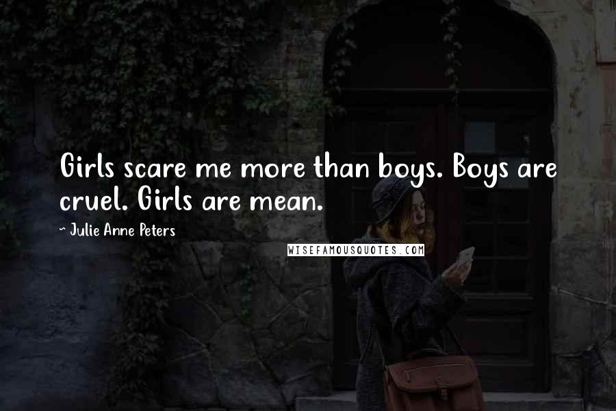 Julie Anne Peters Quotes: Girls scare me more than boys. Boys are cruel. Girls are mean.