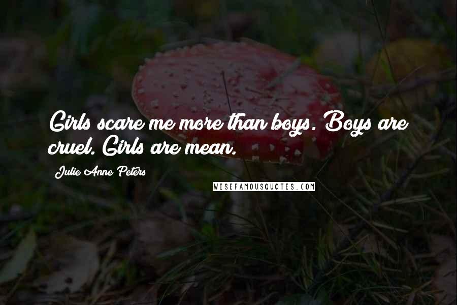 Julie Anne Peters Quotes: Girls scare me more than boys. Boys are cruel. Girls are mean.