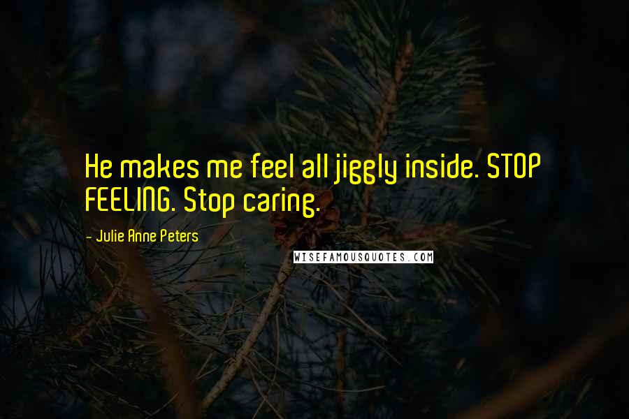 Julie Anne Peters Quotes: He makes me feel all jiggly inside. STOP FEELING. Stop caring.