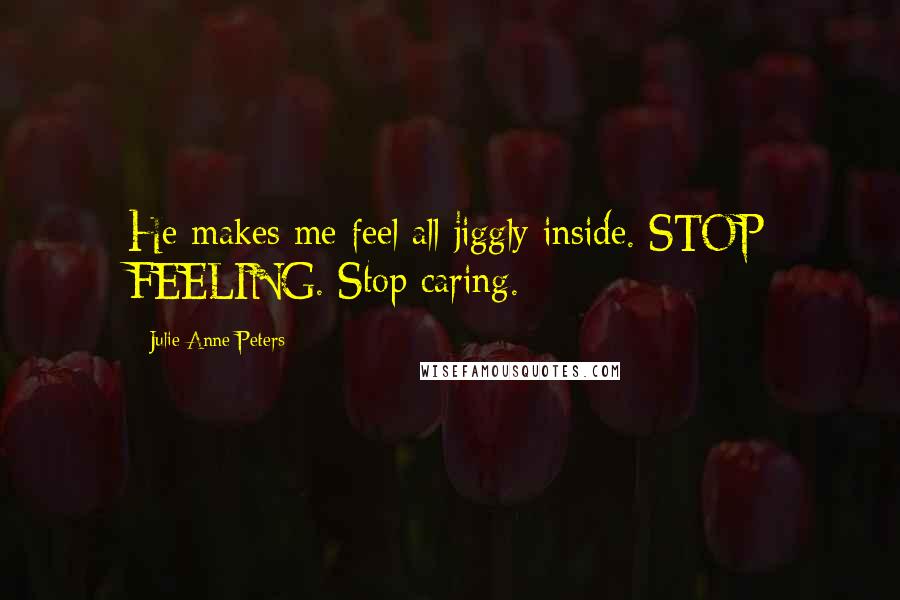 Julie Anne Peters Quotes: He makes me feel all jiggly inside. STOP FEELING. Stop caring.