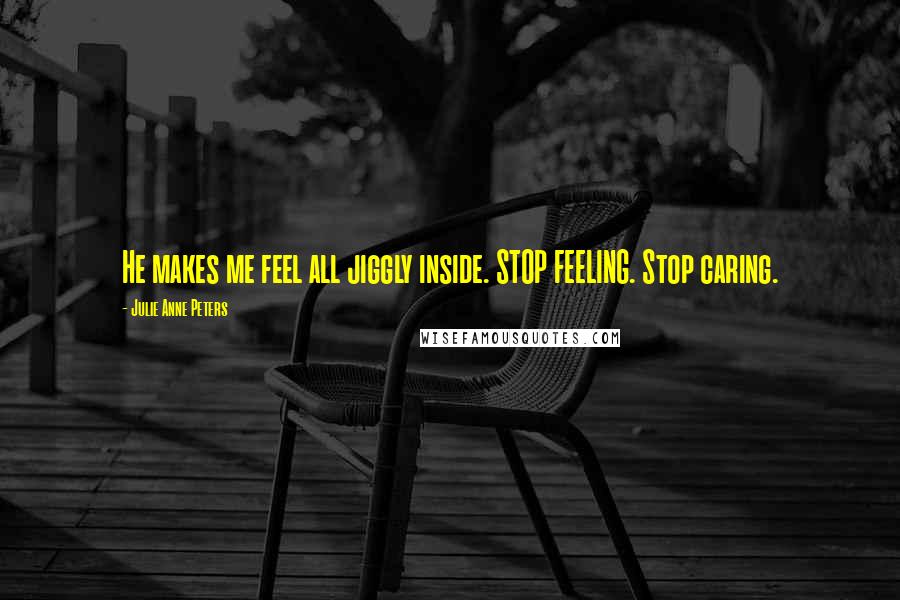 Julie Anne Peters Quotes: He makes me feel all jiggly inside. STOP FEELING. Stop caring.