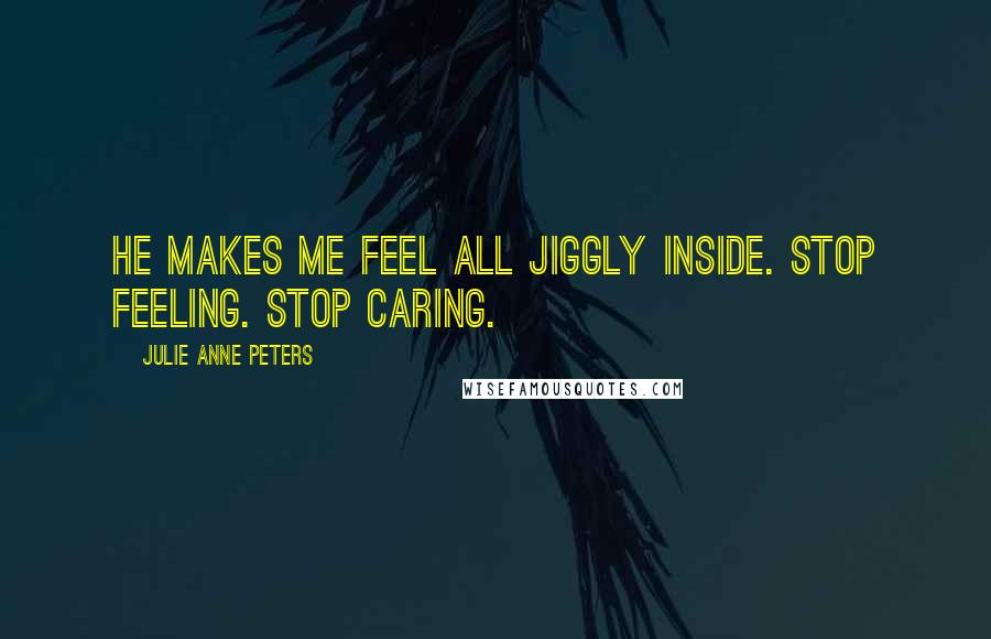 Julie Anne Peters Quotes: He makes me feel all jiggly inside. STOP FEELING. Stop caring.