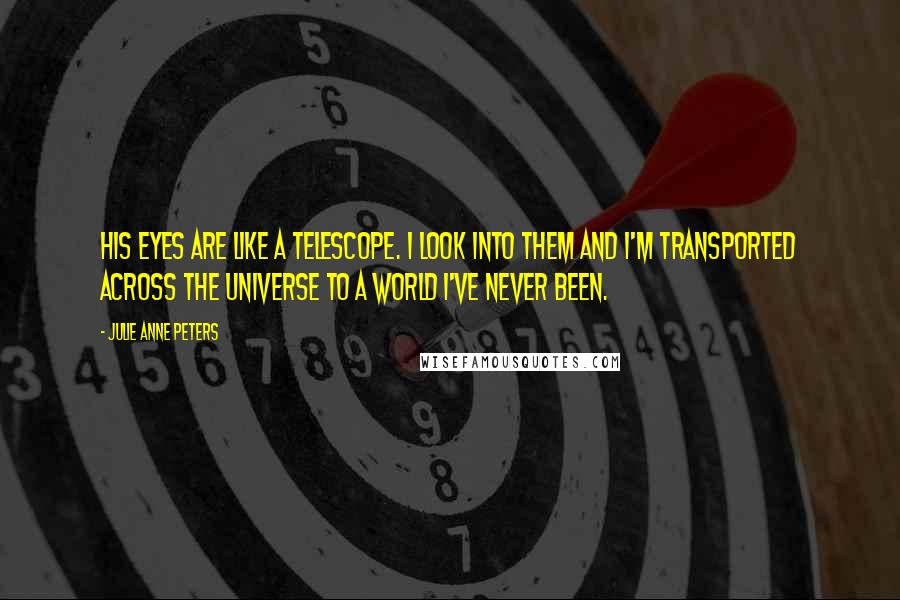 Julie Anne Peters Quotes: His eyes are like a telescope. I look into them and I'm transported across the universe to a world I've never been.