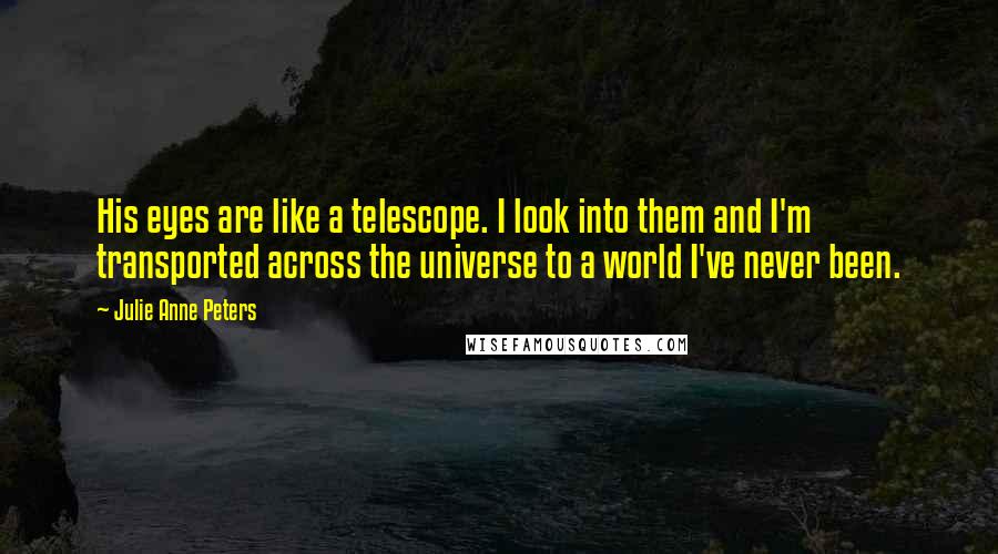 Julie Anne Peters Quotes: His eyes are like a telescope. I look into them and I'm transported across the universe to a world I've never been.