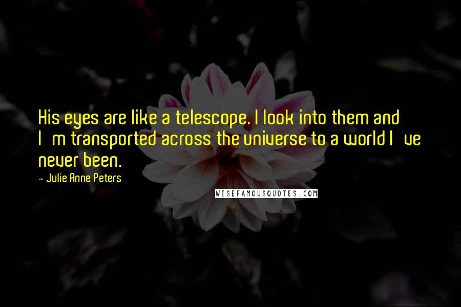 Julie Anne Peters Quotes: His eyes are like a telescope. I look into them and I'm transported across the universe to a world I've never been.