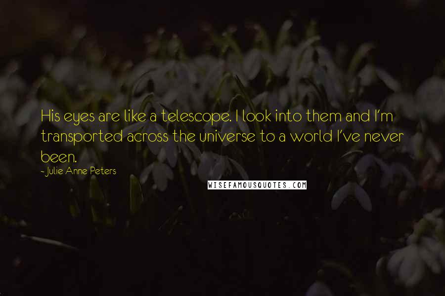 Julie Anne Peters Quotes: His eyes are like a telescope. I look into them and I'm transported across the universe to a world I've never been.