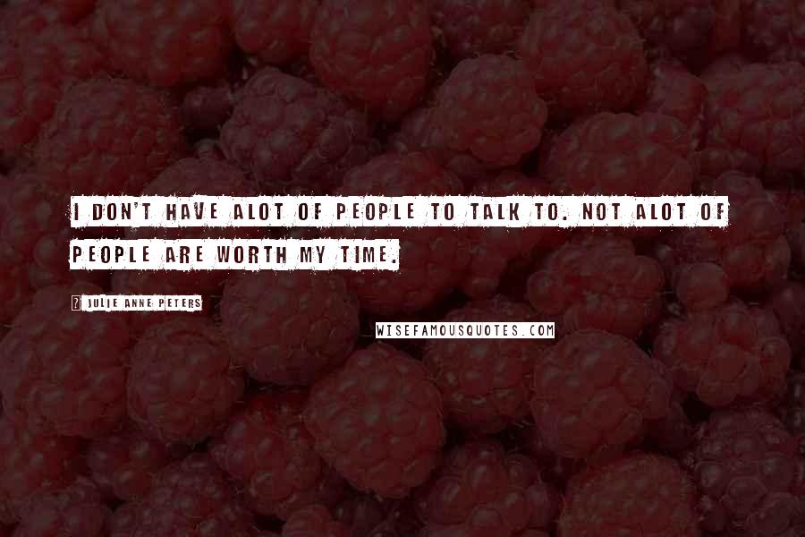 Julie Anne Peters Quotes: I don't have alot of people to talk to. Not alot of people are worth my time.