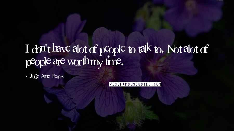 Julie Anne Peters Quotes: I don't have alot of people to talk to. Not alot of people are worth my time.