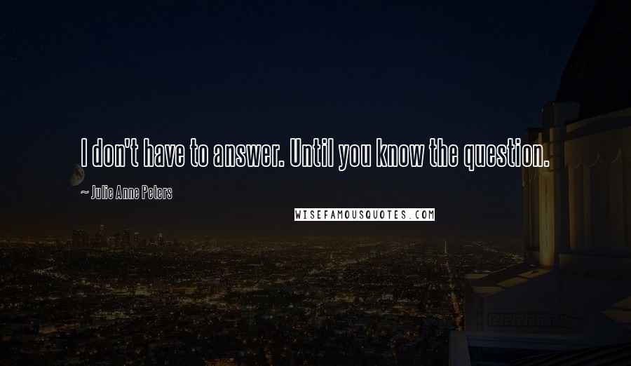 Julie Anne Peters Quotes: I don't have to answer. Until you know the question.