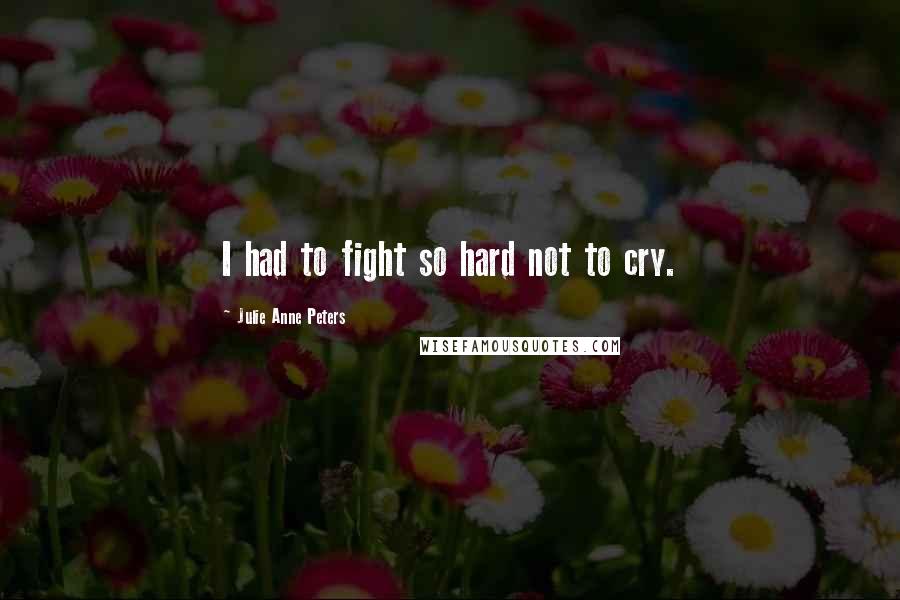 Julie Anne Peters Quotes: I had to fight so hard not to cry.