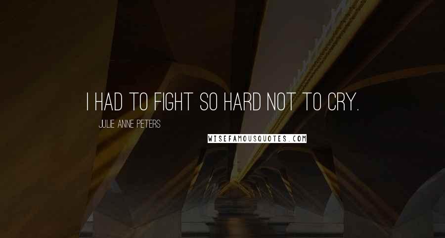 Julie Anne Peters Quotes: I had to fight so hard not to cry.