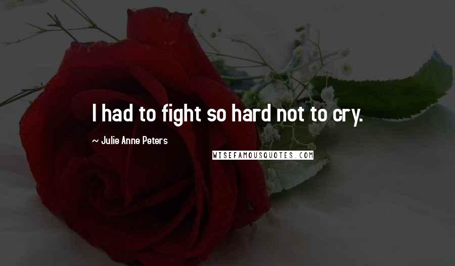 Julie Anne Peters Quotes: I had to fight so hard not to cry.