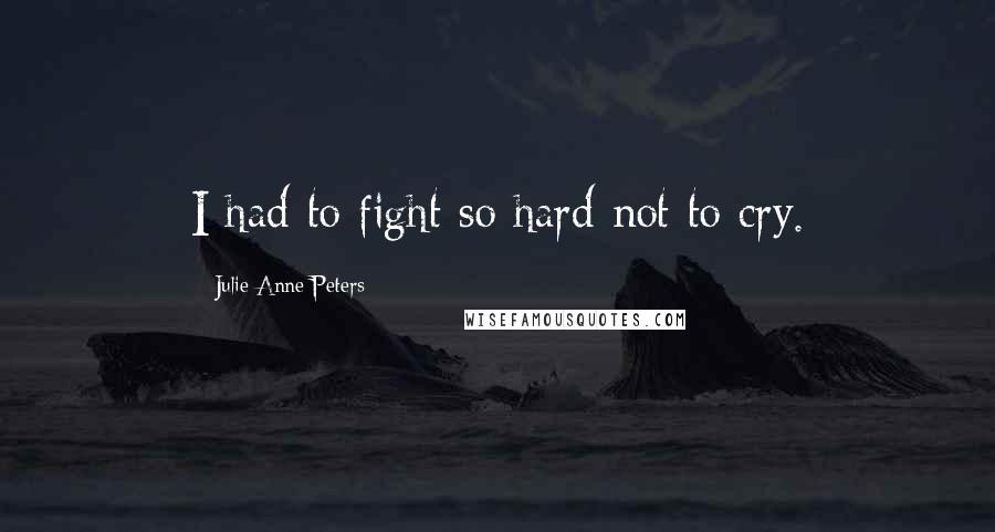 Julie Anne Peters Quotes: I had to fight so hard not to cry.