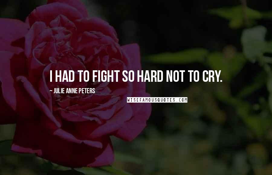 Julie Anne Peters Quotes: I had to fight so hard not to cry.