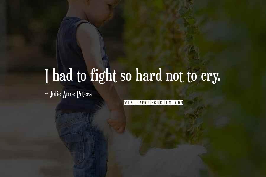 Julie Anne Peters Quotes: I had to fight so hard not to cry.