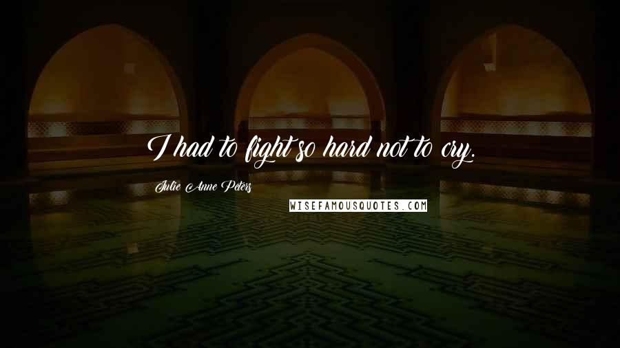 Julie Anne Peters Quotes: I had to fight so hard not to cry.