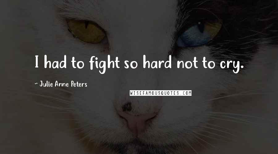 Julie Anne Peters Quotes: I had to fight so hard not to cry.