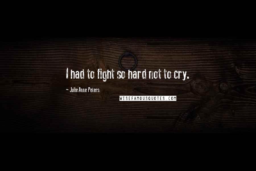 Julie Anne Peters Quotes: I had to fight so hard not to cry.