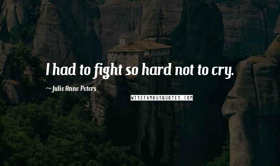 Julie Anne Peters Quotes: I had to fight so hard not to cry.