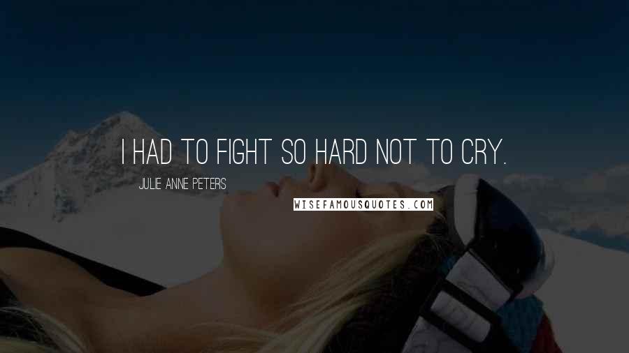 Julie Anne Peters Quotes: I had to fight so hard not to cry.